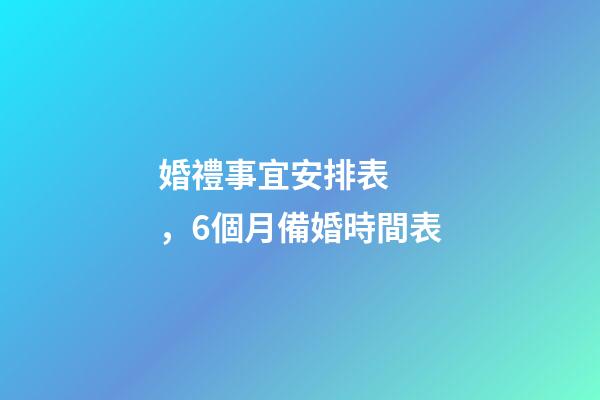 婚禮事宜安排表，6個月備婚時間表